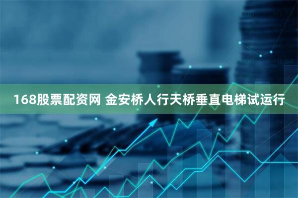 168股票配资网 金安桥人行天桥垂直电梯试运行