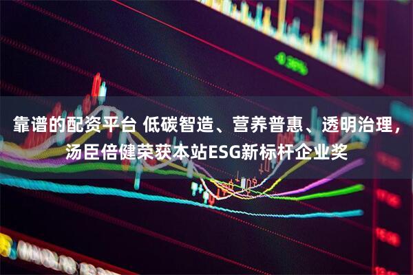 靠谱的配资平台 低碳智造、营养普惠、透明治理，汤臣倍健荣获本站ESG新标杆企业奖