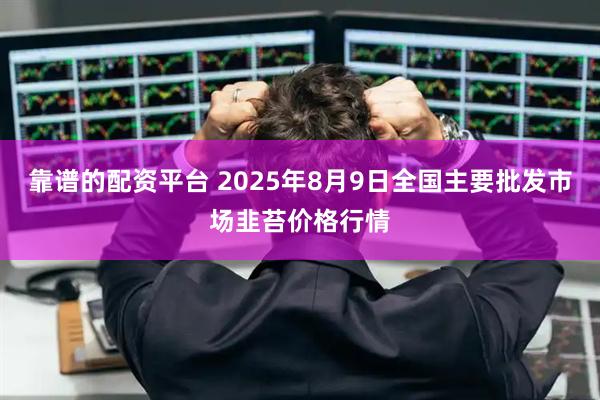 靠谱的配资平台 2025年8月9日全国主要批发市场韭苔价格行情