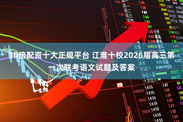 10倍配资十大正规平台 江淮十校2026届高三第一次联考语文试题及答案