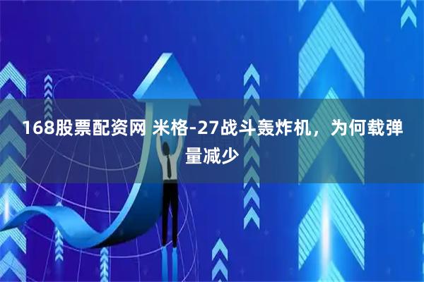 168股票配资网 米格-27战斗轰炸机，为何载弹量减少