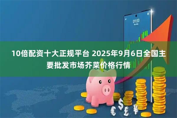 10倍配资十大正规平台 2025年9月6日全国主要批发市场芥菜价格行情