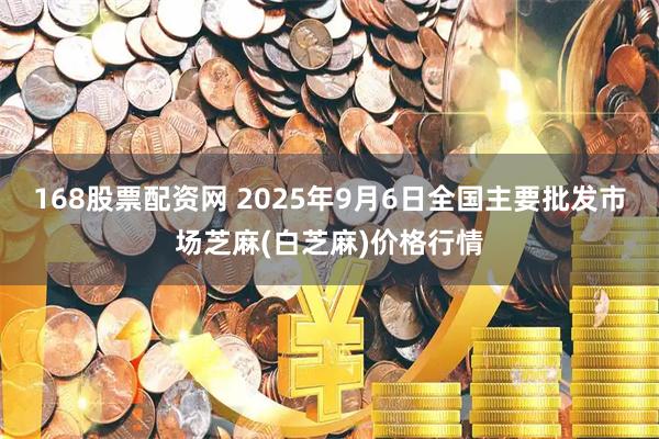 168股票配资网 2025年9月6日全国主要批发市场芝麻(白芝麻)价格行情
