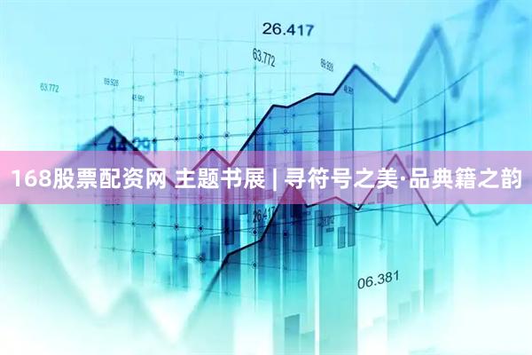 168股票配资网 主题书展 | 寻符号之美·品典籍之韵