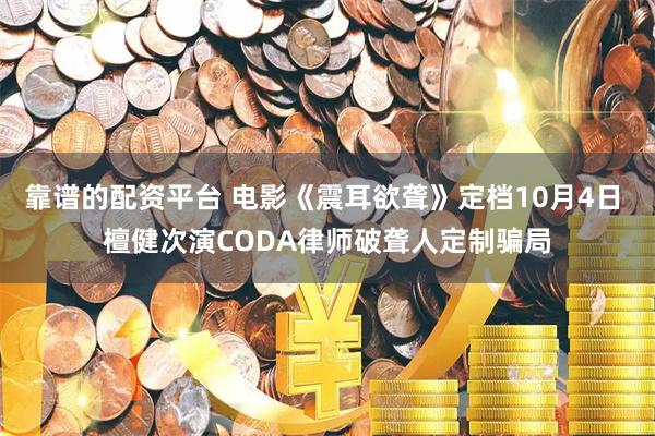 靠谱的配资平台 电影《震耳欲聋》定档10月4日 檀健次演CODA律师破聋人定制骗局