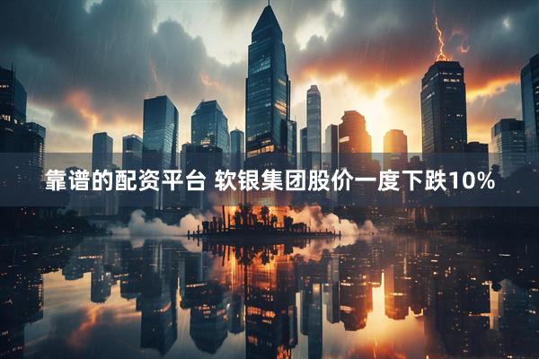 靠谱的配资平台 软银集团股价一度下跌10%