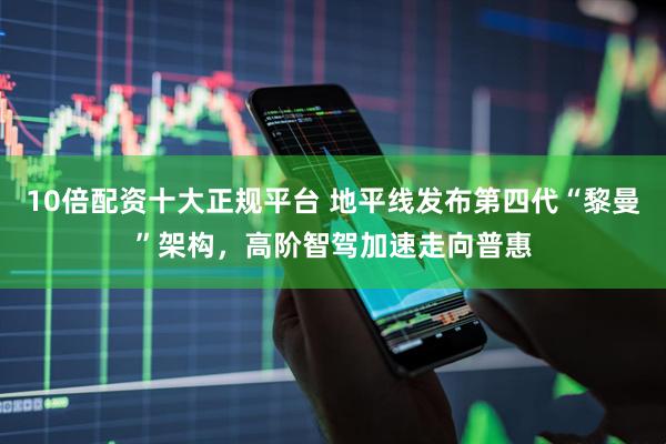 10倍配资十大正规平台 地平线发布第四代“黎曼”架构，高阶智驾加速走向普惠