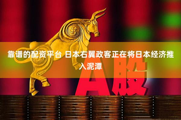 靠谱的配资平台 日本右翼政客正在将日本经济推入泥潭