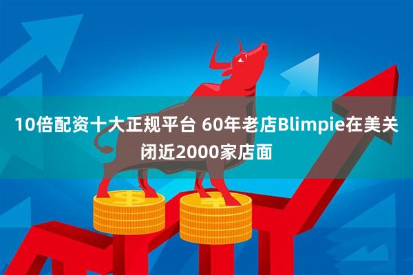 10倍配资十大正规平台 60年老店Blimpie在美关闭近2000家店面